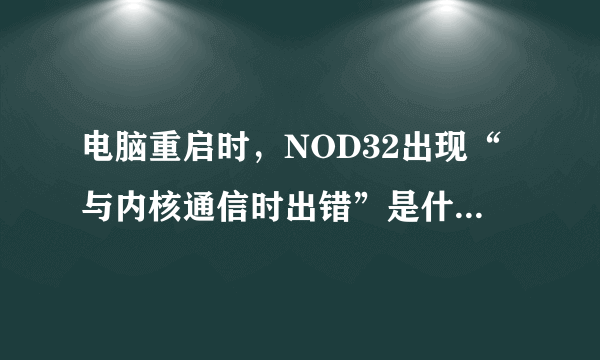 电脑重启时，NOD32出现“与内核通信时出错”是什么问题？