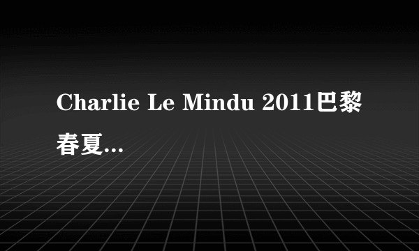 Charlie Le Mindu 2011巴黎春夏时装秀下载地址？