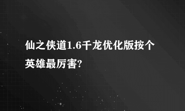 仙之侠道1.6千龙优化版按个英雄最厉害?