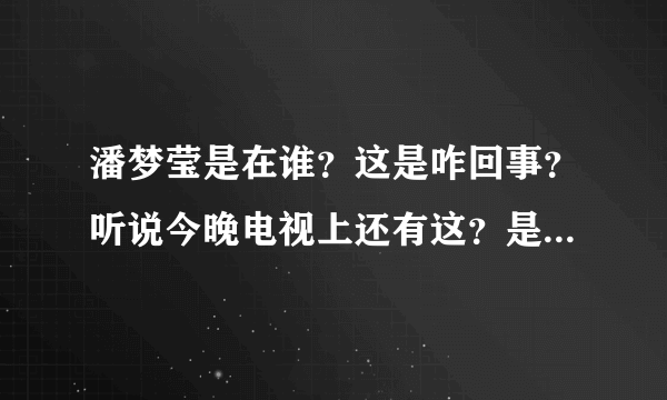 潘梦莹是在谁？这是咋回事？听说今晚电视上还有这？是什么卫视啊？