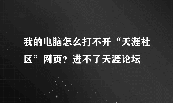 我的电脑怎么打不开“天涯社区”网页？进不了天涯论坛