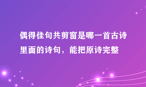 偶得佳句共剪窗是哪一首古诗里面的诗句，能把原诗完整