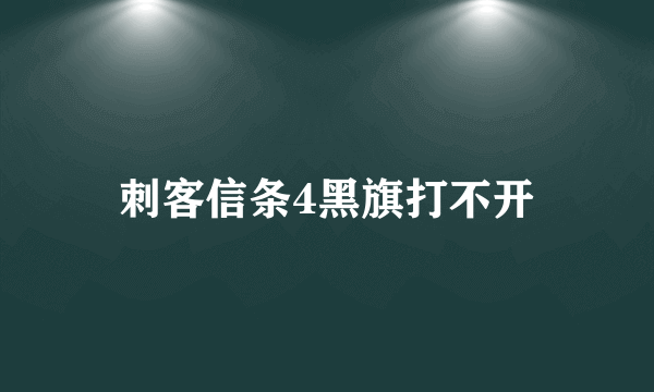 刺客信条4黑旗打不开