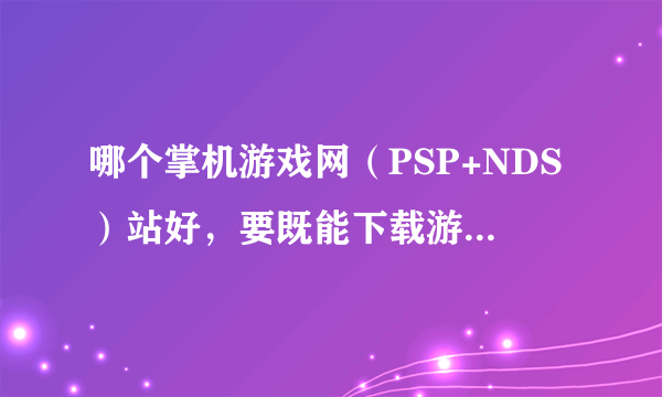 哪个掌机游戏网（PSP+NDS）站好，要既能下载游戏又能有电影的。