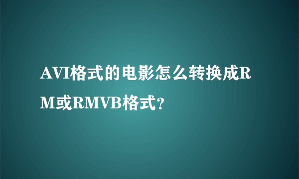 AVI格式的电影怎么转换成RM或RMVB格式？