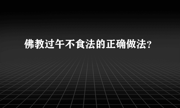 佛教过午不食法的正确做法？