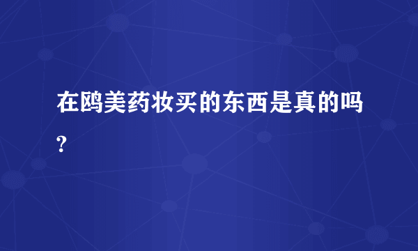 在鸥美药妆买的东西是真的吗?