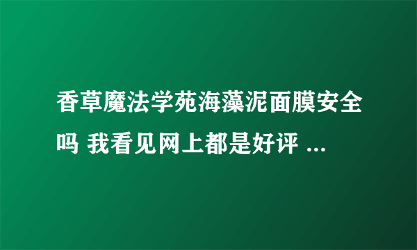 香草魔法学苑海藻泥面膜安全吗 我看见网上都是好评 可是白的这么快？没加什么有害的东西吗