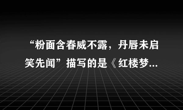 “粉面含春威不露，丹唇未启笑先闻”描写的是《红楼梦》中的一位人物，她是谁？