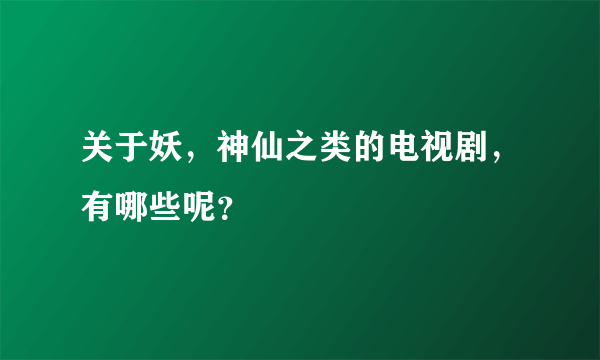 关于妖，神仙之类的电视剧，有哪些呢？