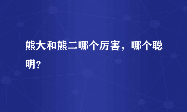 熊大和熊二哪个厉害，哪个聪明？