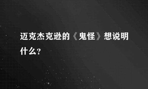 迈克杰克逊的《鬼怪》想说明什么？