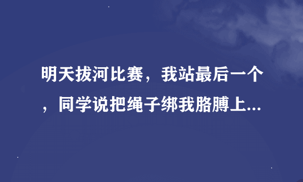 明天拔河比赛，我站最后一个，同学说把绳子绑我胳膊上，要怎么绑，会不会受伤