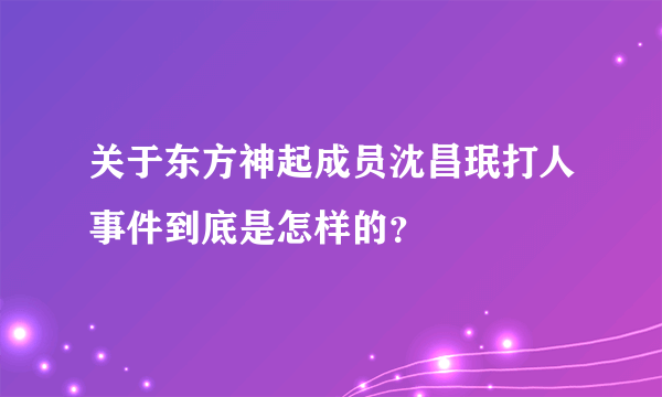 关于东方神起成员沈昌珉打人事件到底是怎样的？