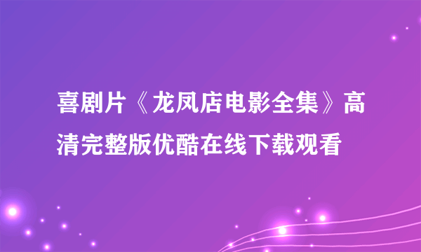 喜剧片《龙凤店电影全集》高清完整版优酷在线下载观看