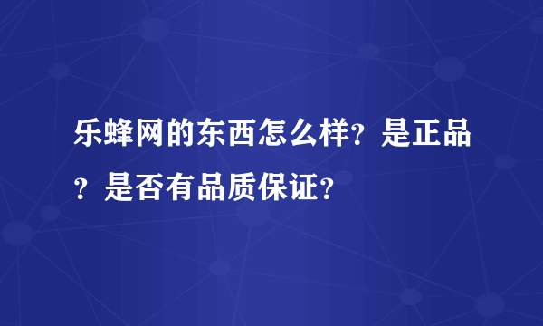 乐蜂网的东西怎么样？是正品？是否有品质保证？