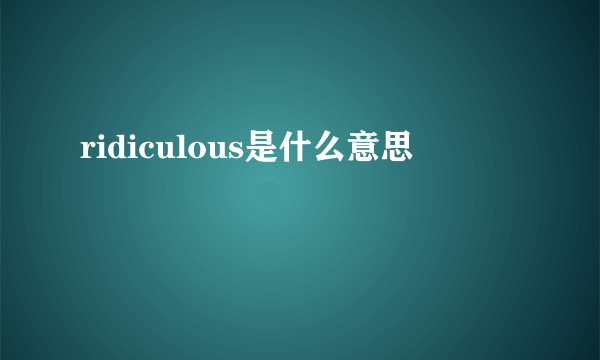 ridiculous是什么意思