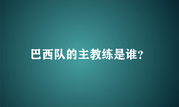 巴西队的主教练是谁？