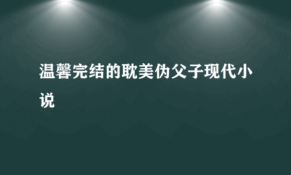 温馨完结的耽美伪父子现代小说