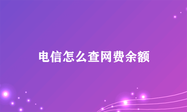 电信怎么查网费余额