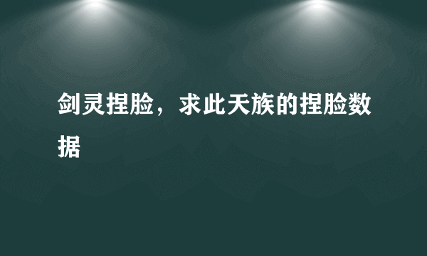 剑灵捏脸，求此天族的捏脸数据