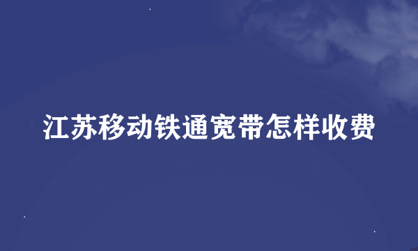 江苏移动铁通宽带怎样收费