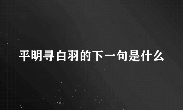 平明寻白羽的下一句是什么