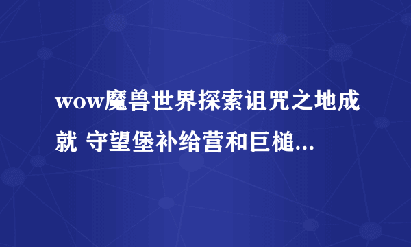 wow魔兽世界探索诅咒之地成就 守望堡补给营和巨槌要塞在哪？飞了半天了不在守望堡和巨槌岗哨！！！