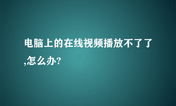 电脑上的在线视频播放不了了,怎么办?