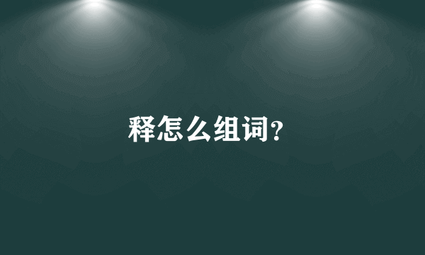 释怎么组词？