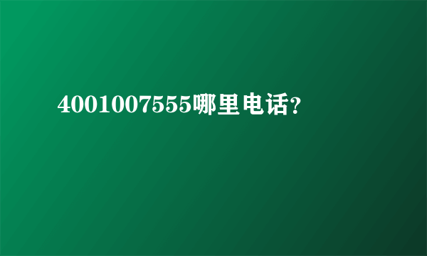 4001007555哪里电话？