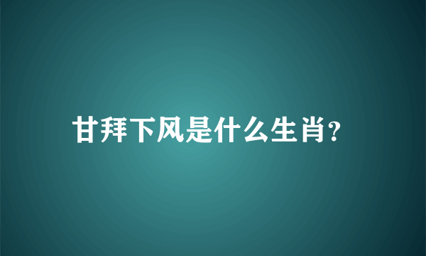 甘拜下风是什么生肖？