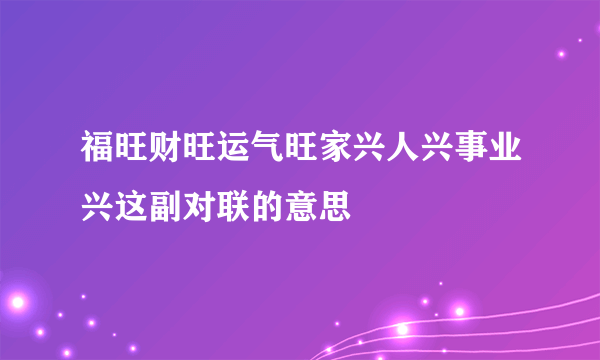 福旺财旺运气旺家兴人兴事业兴这副对联的意思