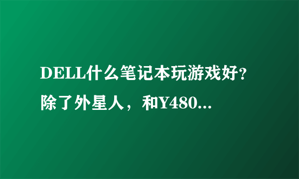 DELL什么笔记本玩游戏好？除了外星人，和Y480-ISE比起来呢？