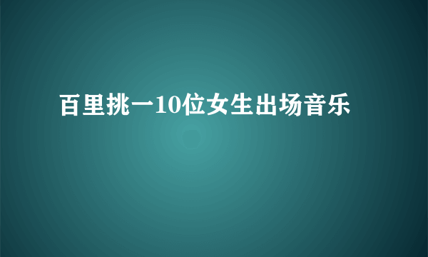 百里挑一10位女生出场音乐