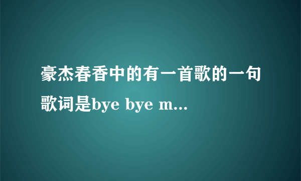 豪杰春香中的有一首歌的一句歌词是bye bye my  朋友  bye  bye my old这首歌的名