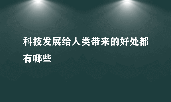 科技发展给人类带来的好处都有哪些