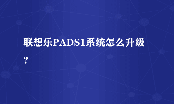 联想乐PADS1系统怎么升级？