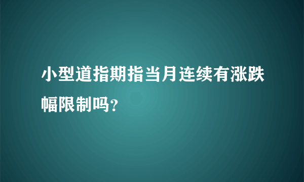 小型道指期指当月连续有涨跌幅限制吗？