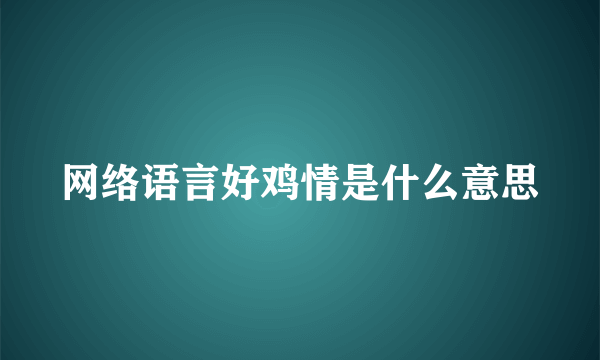 网络语言好鸡情是什么意思