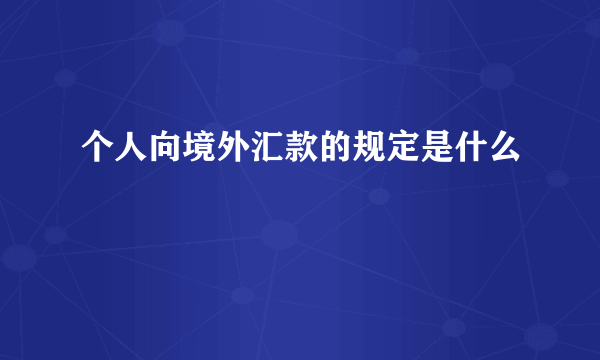 个人向境外汇款的规定是什么