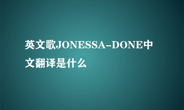 英文歌JONESSA-DONE中文翻译是什么