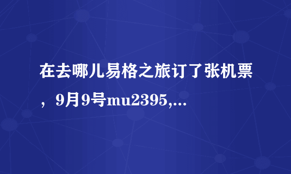 在去哪儿易格之旅订了张机票，9月9号mu2395,从宁波到长沙的,今天收到一条易格之旅的短信说航班发生