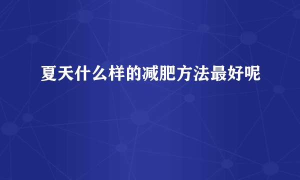 夏天什么样的减肥方法最好呢