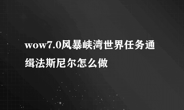 wow7.0风暴峡湾世界任务通缉法斯尼尔怎么做