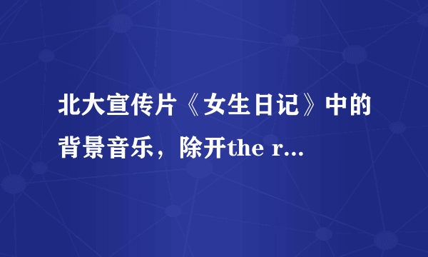 北大宣传片《女生日记》中的背景音乐，除开the rose 还有几首轻音乐是那几首啊？