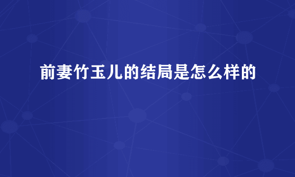 前妻竹玉儿的结局是怎么样的