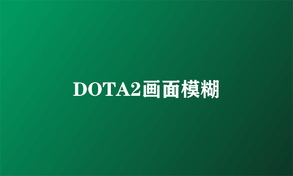 DOTA2画面模糊