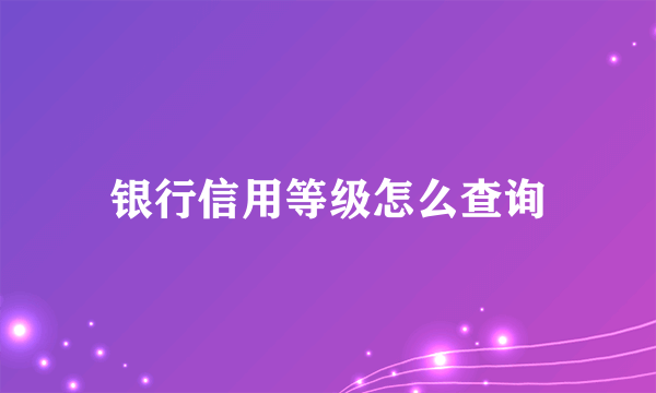 银行信用等级怎么查询