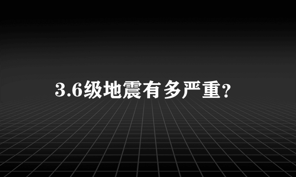 3.6级地震有多严重？